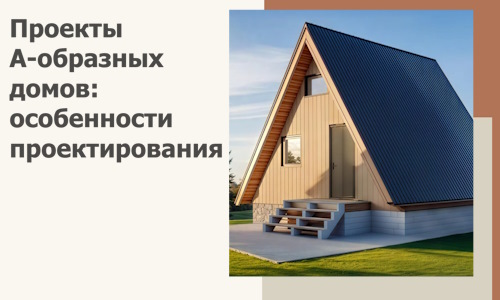 Проекты А-образных домов: особенности проектирования и строительства в Иркутске